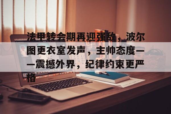 九游手机版- 法甲转会期再迎强敌，波尔图更衣室发声，主帅态度——震撼外界，纪律约束更严格